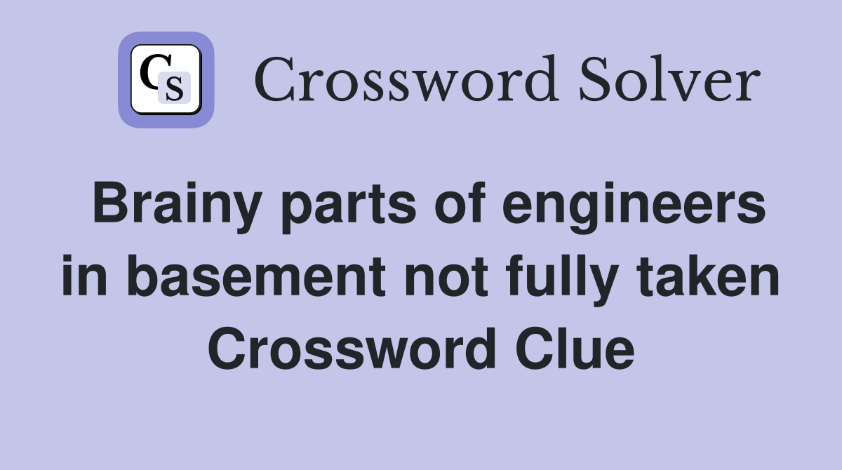 Brainy parts of engineers in basement not fully taken Crossword Clue